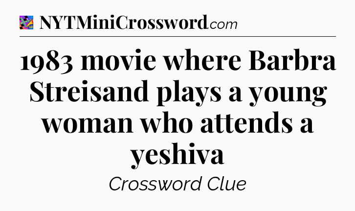 1983 movie where Barbra Streisand plays a young woman who attends a yeshiva Crossword Clue