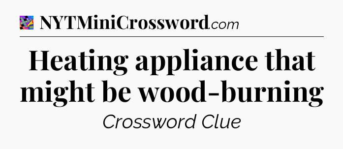 Heating appliance that might be wood-burning Crossword Clue