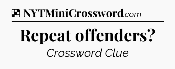 Solution: Repeat offenders - NYT Crossword