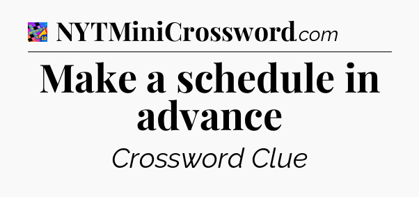 Make a schedule in advance Crossword Clue