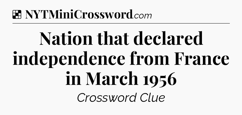 Solution: Nation that declared independence from France in March 1956  - NYT Crossword