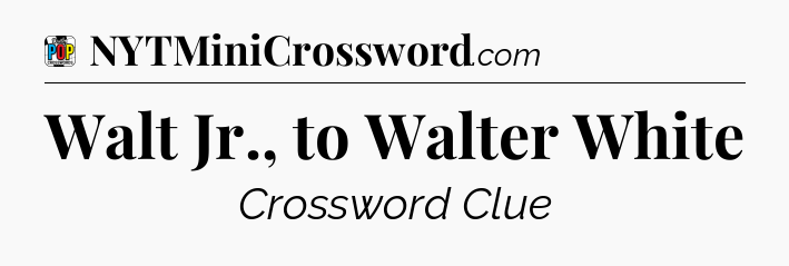Walt Jr., to Walter White Crossword Clue