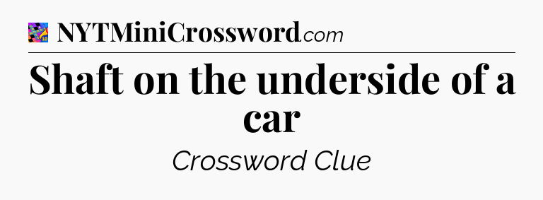Shaft on the underside of a car Crossword Clue