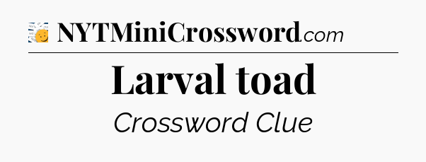 Larval toad - 7 Little Words