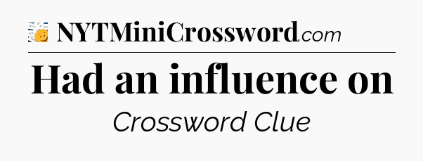 Had an influence on - 7 Little Words