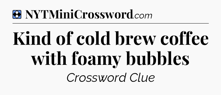 Solution: Kind of cold brew coffee with foamy bubbles - NYT Mini Crossword