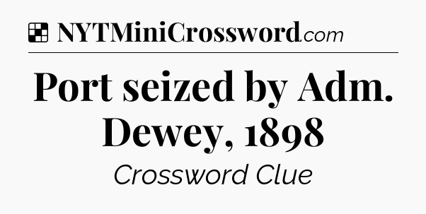 Solution: Port seized by Adm. Dewey, 1898 - NYT Crossword