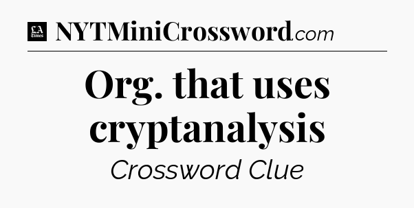 Org. that uses cryptanalysis - LA Times Crossword