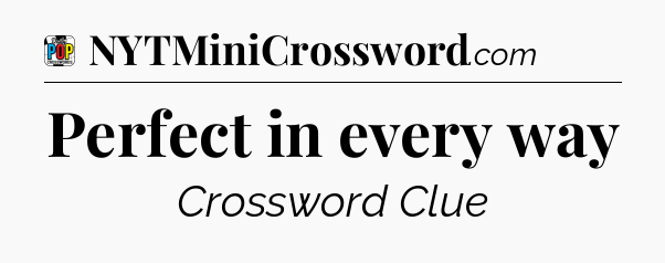 Perfect in every way Crossword Clue