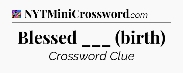 Blessed ___ (birth) Crossword Clue