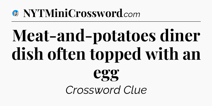 Meat-and-potatoes diner dish often topped with an egg Crossword Clue