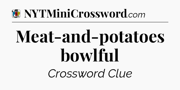Meat-and-potatoes bowlful Crossword Clue