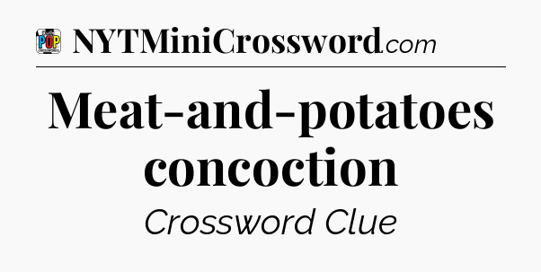Meat-and-potatoes concoction Crossword Clue
