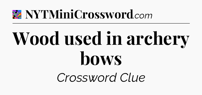Wood used in archery bows Crossword Clue