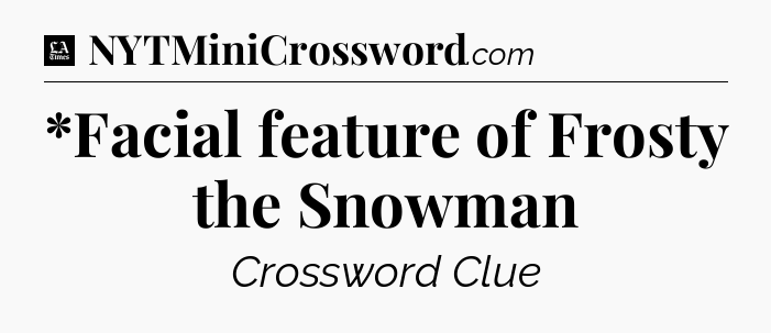 *Facial feature of Frosty the Snowman - LA Times Crossword