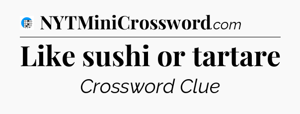Like sushi or tartare Crossword Clue