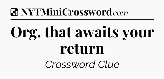 Solution: Org. that awaits your return - NYT Crossword