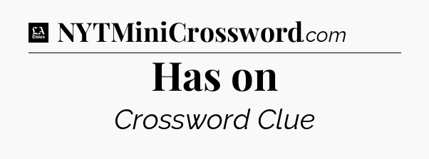 Has on - LA Times Crossword