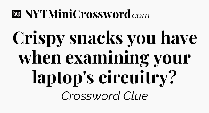 Crispy snacks you have when examining your laptop's circuitry Crossword Clue