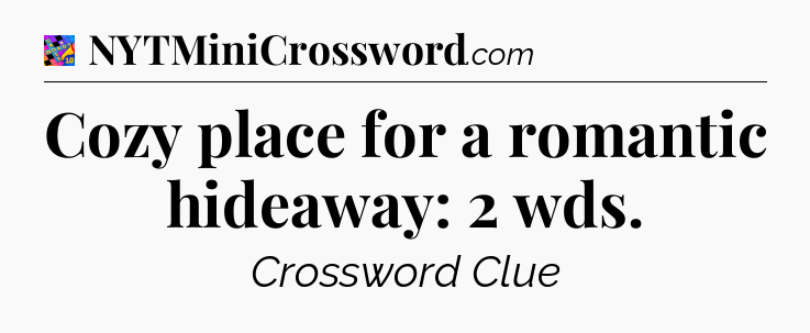 Cozy place for a romantic hideaway: 2 wds Crossword Clue