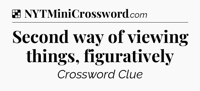 Solution: Second way of viewing things, figuratively - NYT Crossword
