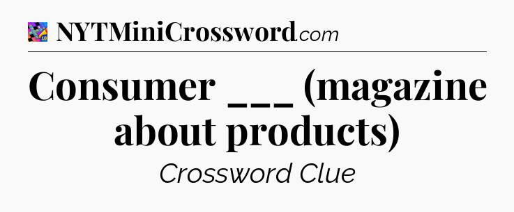Consumer ___ (magazine about products) Crossword Clue