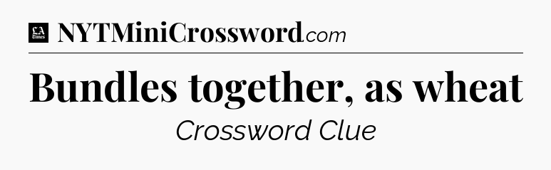 Bundles together, as wheat - LA Times Crossword