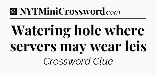 Watering hole where servers may wear leis - LA Times Crossword