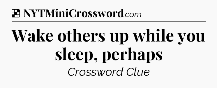 Solution: Wake others up while you sleep, perhaps - NYT Crossword
