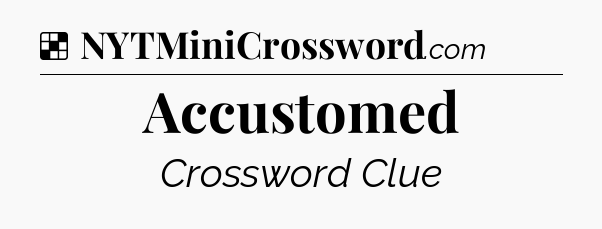Solution: Accustomed - NYT Crossword