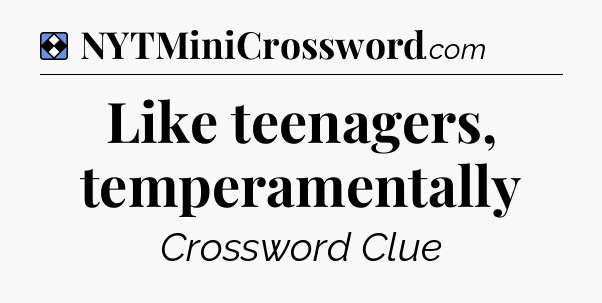 Solution: Like teenagers, temperamentally - NYT Mini Crossword