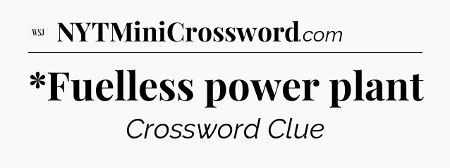 *Fuelless power plant - WSJ Crossword