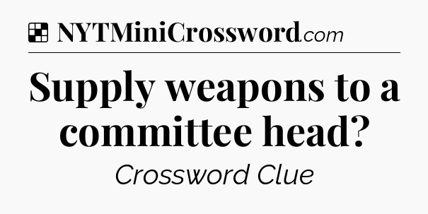 Solution: Supply weapons to a committee head - NYT Crossword