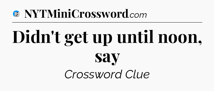 Didn't get up until noon, say Crossword Clue