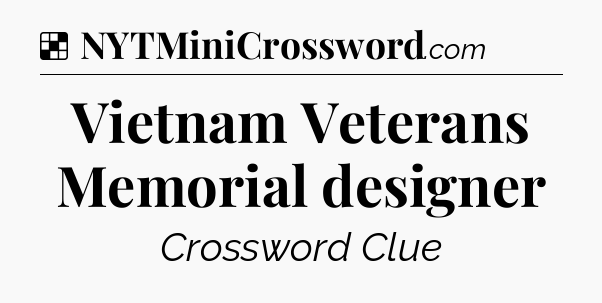 Solution: Vietnam Veterans Memorial designer - NYT Crossword