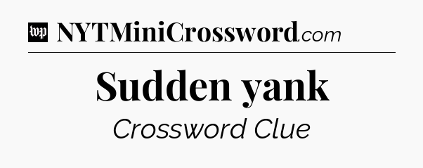 Sudden yank Crossword Clue