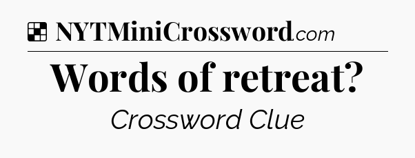 Solution: Words of retreat - NYT Crossword