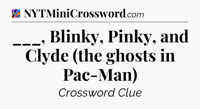 ___, Blinky, Pinky, and Clyde (the ghosts in Pac-Man) Crossword Clue