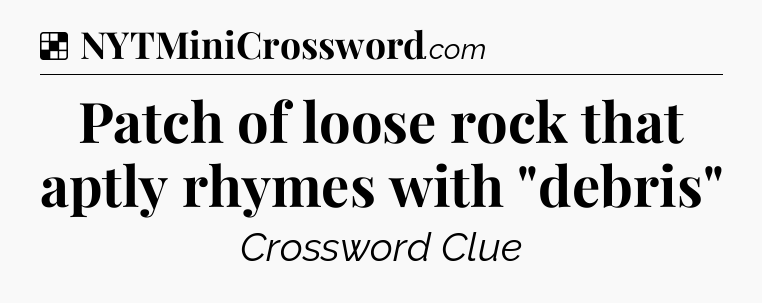 Solution: Patch of loose rock that aptly rhymes with 