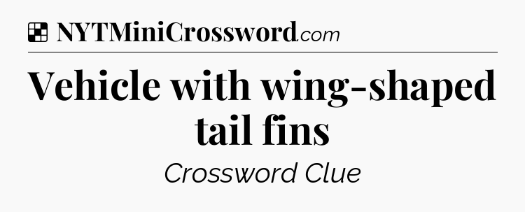 Solution: Vehicle with wing-shaped tail fins - NYT Crossword