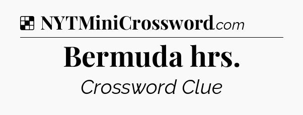 Solution: Bermuda hrs - NYT Crossword