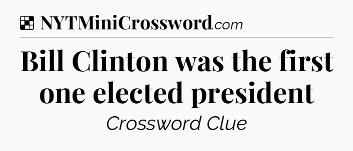 Solution: Bill Clinton was the first one elected president - NYT Crossword