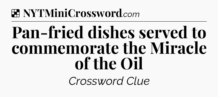 Solution: Pan-fried dishes served to commemorate the Miracle of the Oil - NYT Crossword