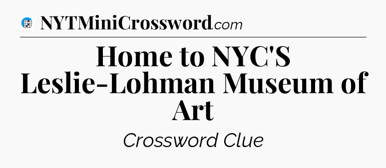 Home to NYC'S Leslie-Lohman Museum of Art Crossword Clue