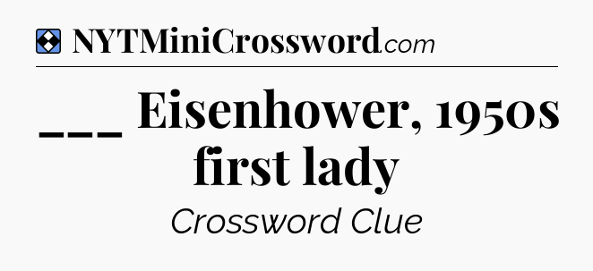 Solution: ___ Eisenhower, 1950s first lady - NYT Mini Crossword