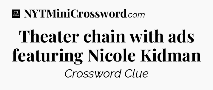 Theater chain with ads featuring Nicole Kidman - LA Times Crossword