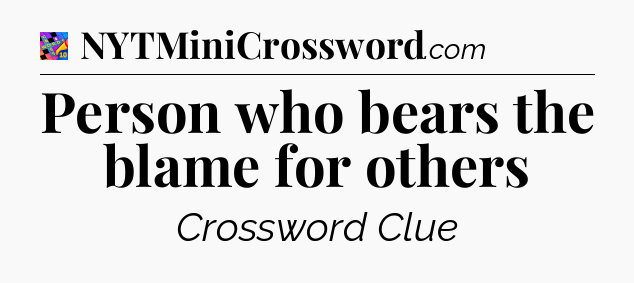 Person who bears the blame for others Crossword Clue
