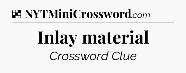 Solution: Inlay material - NYT Crossword