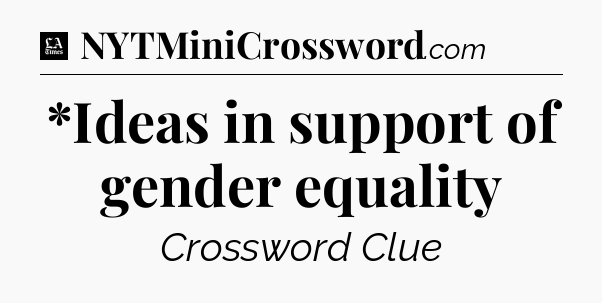 *Ideas in support of gender equality - LA Times Crossword
