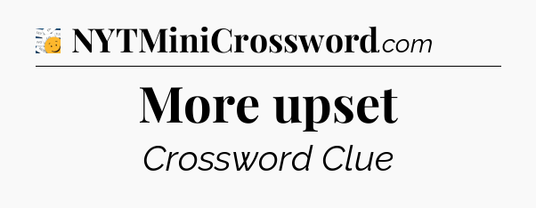 More upset - 7 Little Words